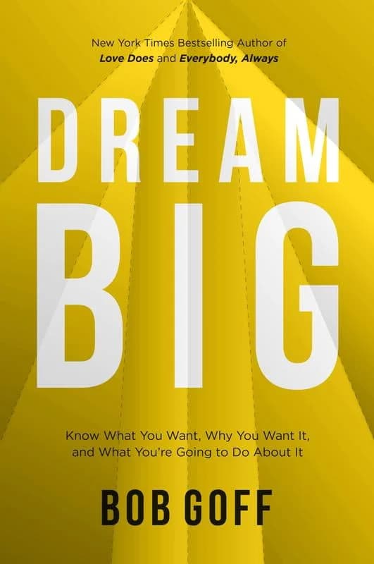 Dream Big: Know What You Want, Why You Want It, and What You're Going to Do About It by Bob Goff (Hardcover)